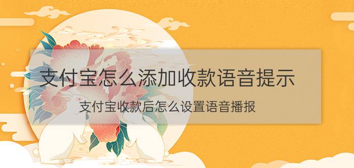 支付宝怎么添加收款语音提示 支付宝收款后怎么设置语音播报？